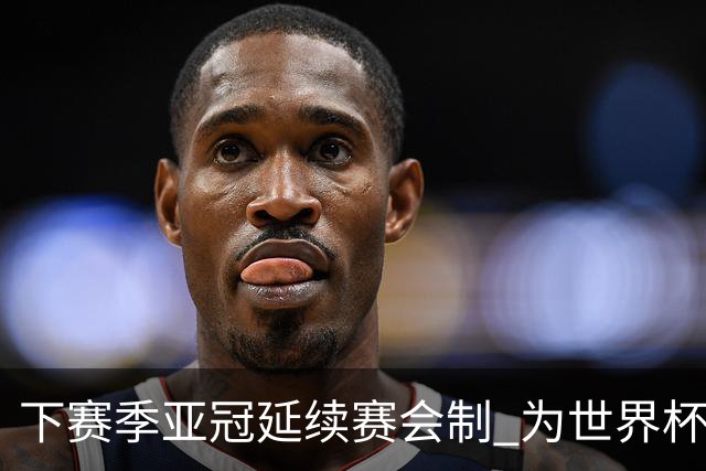 下赛季亚冠延续赛会制 为世界杯让路10月结束