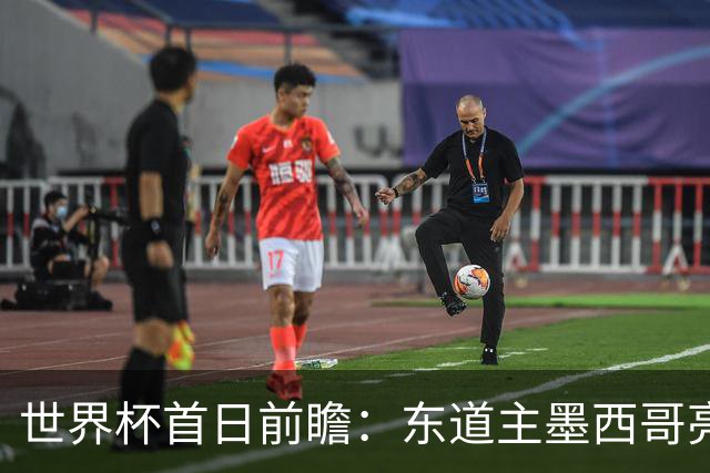 世界杯首日前瞻：东道主墨西哥亮相 亚洲球队迎首秀