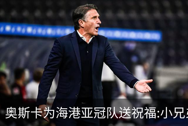 奥斯卡为海港亚冠队送祝福:小兄弟们 看你们的了